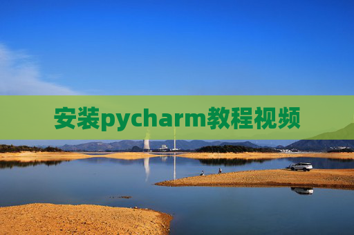 安装pycharm教程视频 安装pycharm教程视频